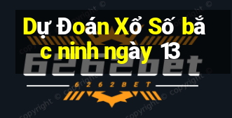 Dự Đoán Xổ Số bắc ninh ngày 13