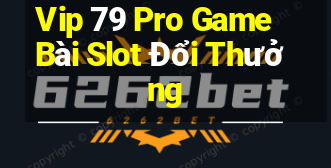 Vip 79 Pro Game Bài Slot Đổi Thưởng