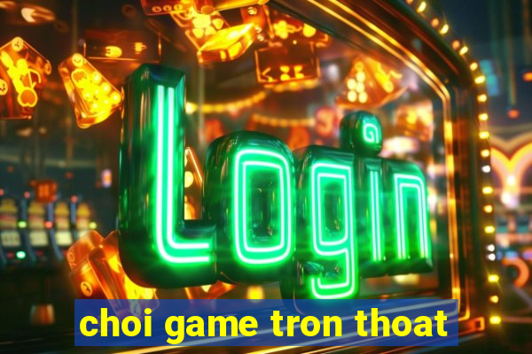 choi game tron thoat