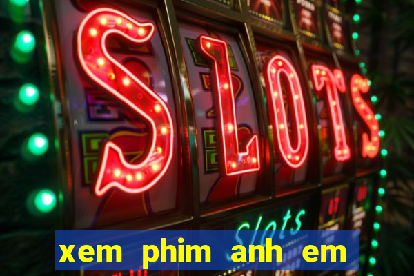 xem phim anh em sieu quay