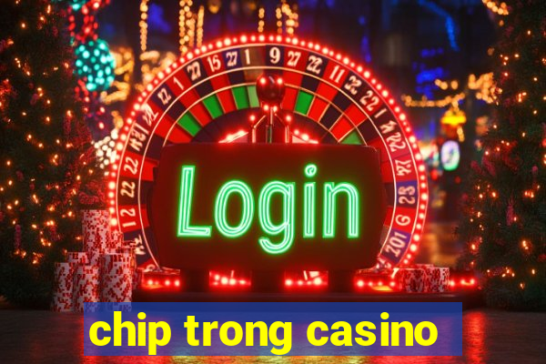 chip trong casino