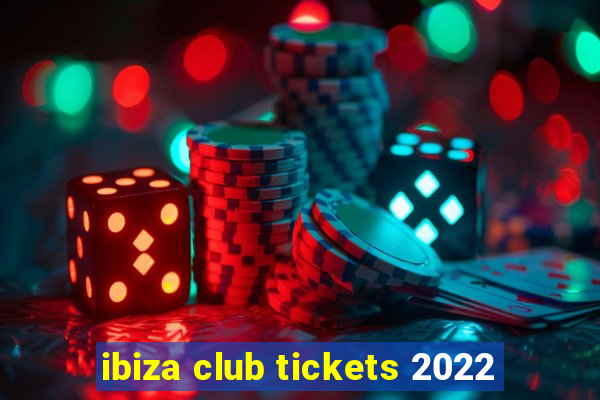 ibiza club tickets 2022