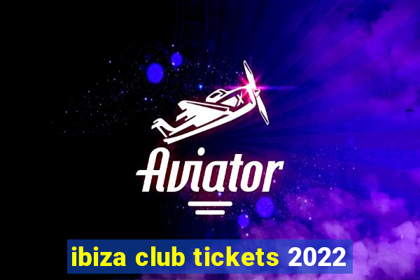 ibiza club tickets 2022