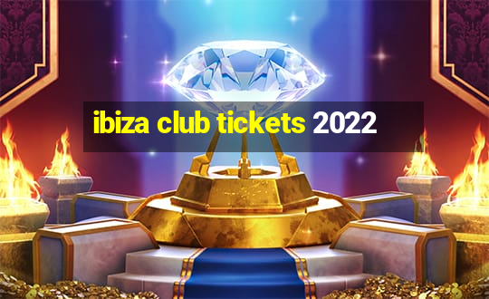 ibiza club tickets 2022