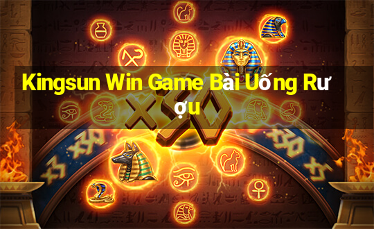 Kingsun Win Game Bài Uống Rượu