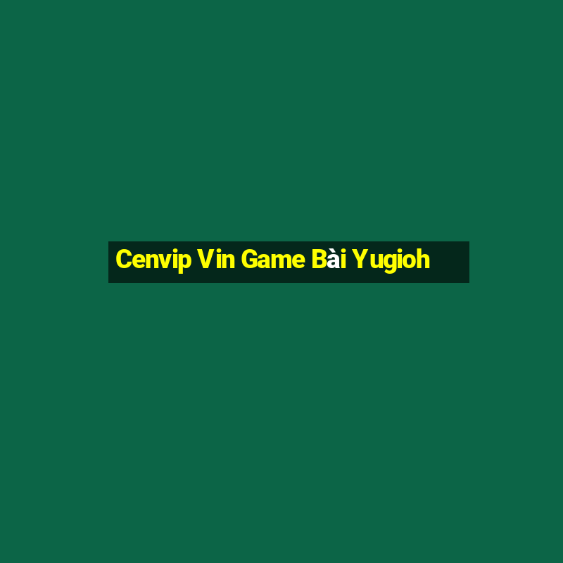 Cenvip Vin Game Bài Yugioh