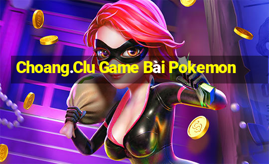 Choang.Clu Game Bài Pokemon