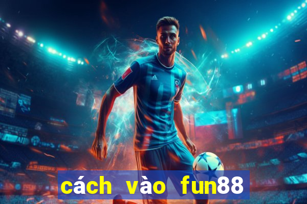 cách vào fun88 khi bị chặn