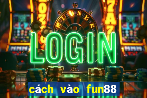 cách vào fun88 khi bị chặn