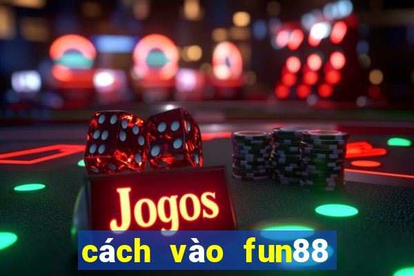 cách vào fun88 khi bị chặn