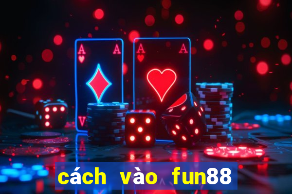 cách vào fun88 khi bị chặn