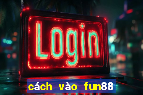 cách vào fun88 khi bị chặn