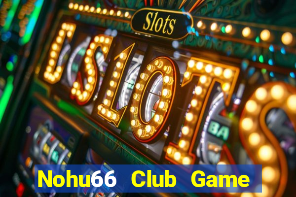 Nohu66 Club Game Bài Quay Hũ