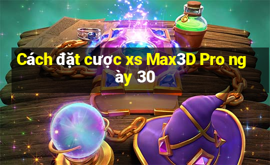 Cách đặt cược xs Max3D Pro ngày 30