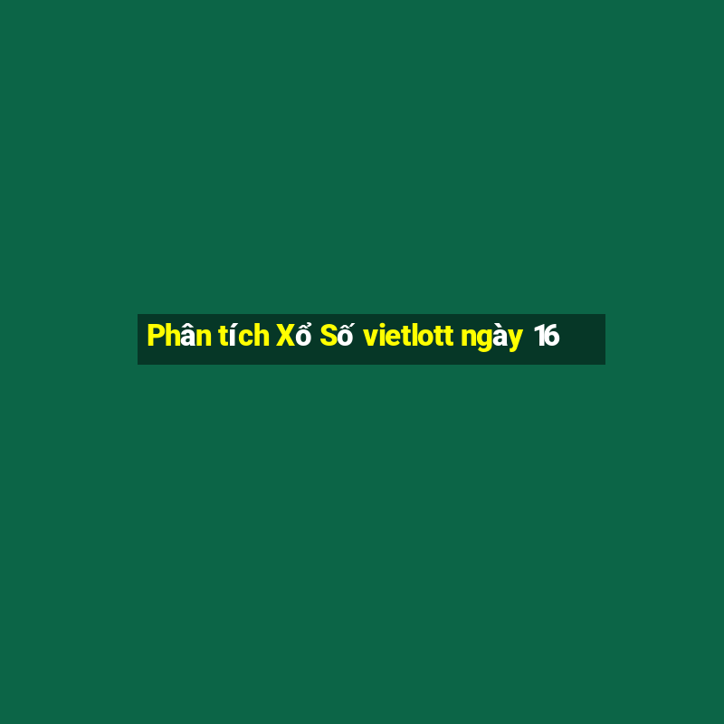 Phân tích Xổ Số vietlott ngày 16