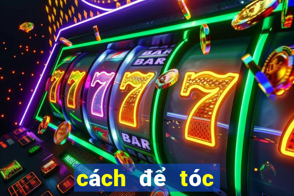 cách để tóc hết bết