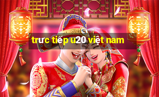 trưc tiếp u20 việt nam