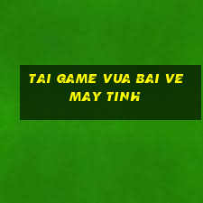 tai game vua bai ve may tinh