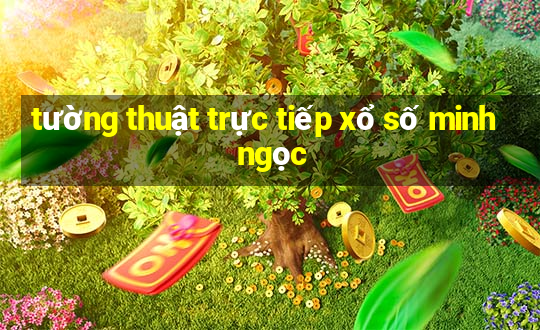 tường thuật trực tiếp xổ số minh ngọc