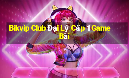 Bikvip Club Đại Lý Cấp 1 Game Bài