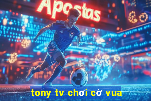 tony tv chơi cờ vua