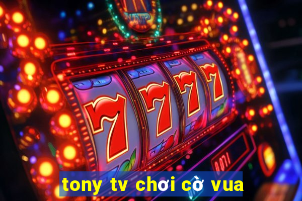 tony tv chơi cờ vua