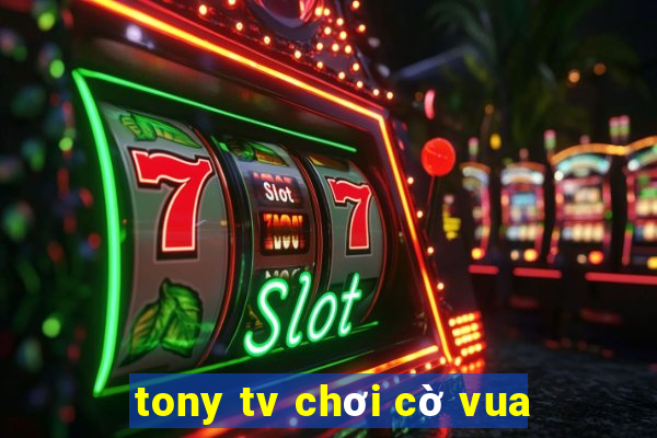 tony tv chơi cờ vua