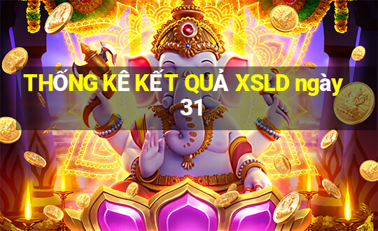 THỐNG KÊ KẾT QUẢ XSLD ngày 31