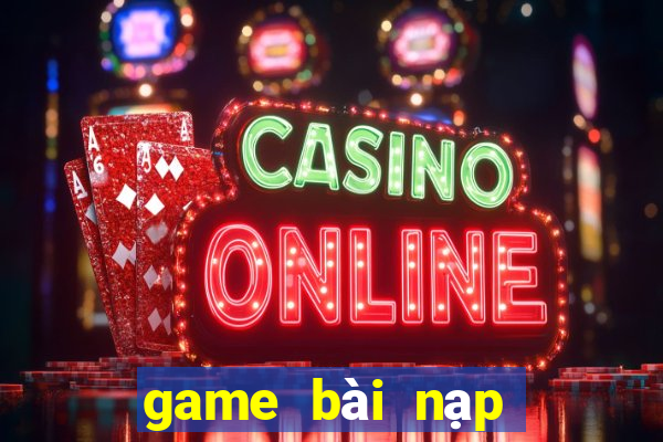 game bài nạp card đổi thưởng chơi web