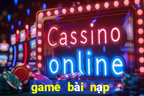 game bài nạp card đổi thưởng chơi web