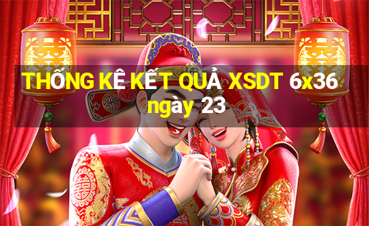 THỐNG KÊ KẾT QUẢ XSDT 6x36 ngày 23