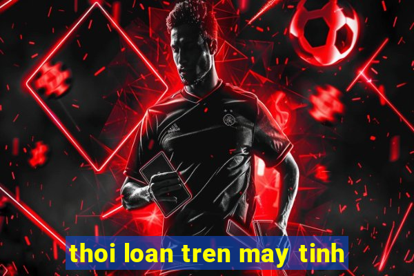 thoi loan tren may tinh