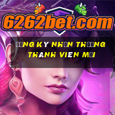 đăng ký nhận thưởng thành viên mới