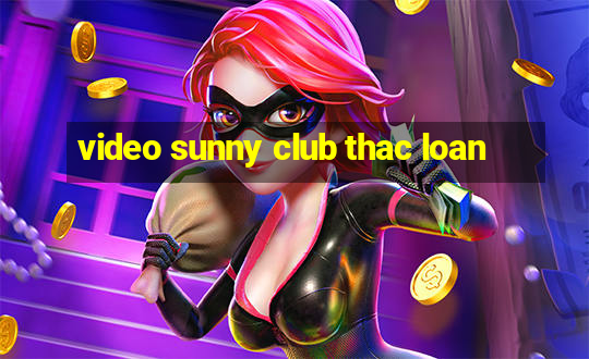 video sunny club thac loan