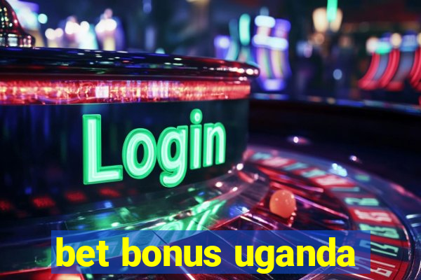 bet bonus uganda