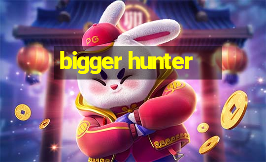 bigger hunter