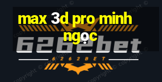 max 3d pro minh ngọc