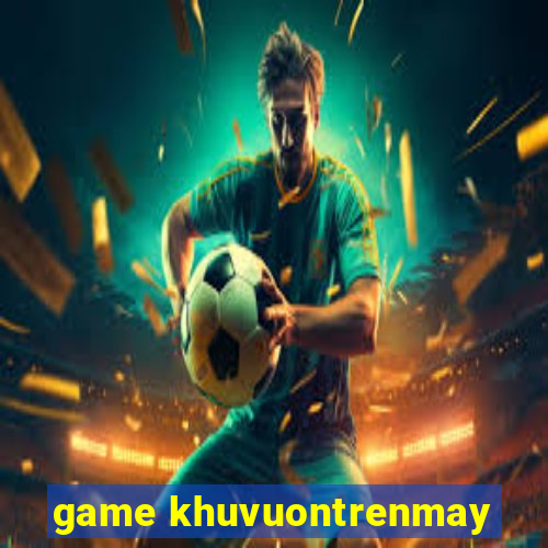 game khuvuontrenmay