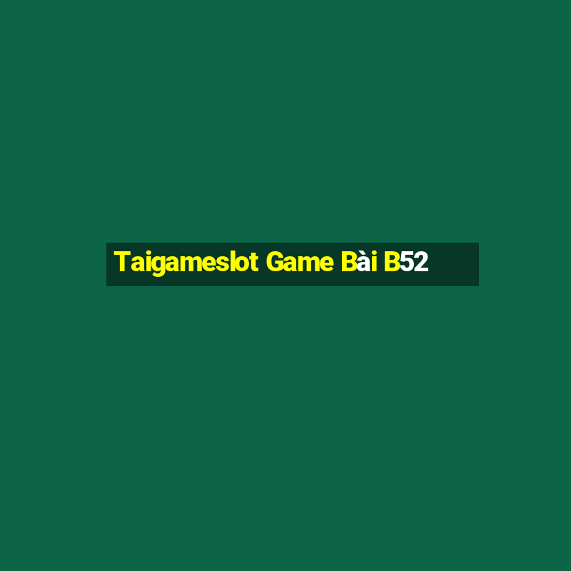 Taigameslot Game Bài B52