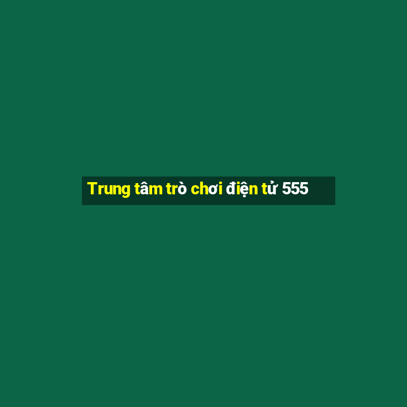 Trung tâm trò chơi điện tử 555