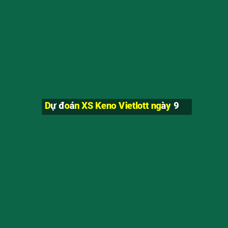 Dự đoán XS Keno Vietlott ngày 9