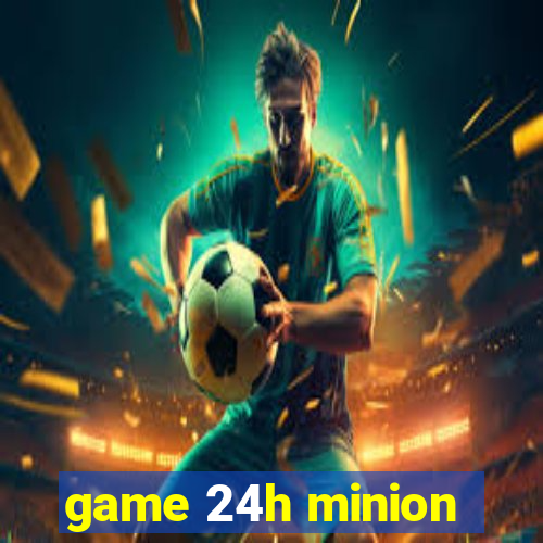 game 24h minion