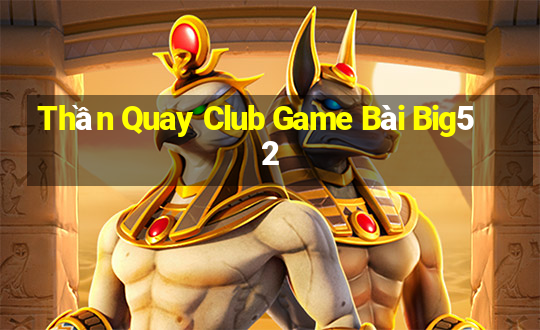 Thần Quay Club Game Bài Big52