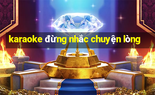 karaoke đừng nhắc chuyện lòng