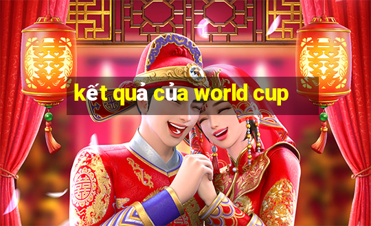 kết quả của world cup