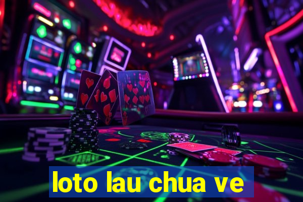 loto lau chua ve