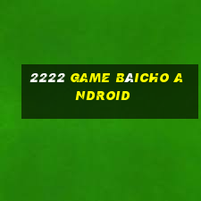 2222 Game bàicho Android