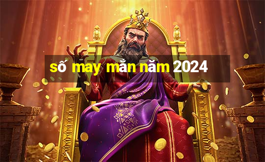 số may mắn năm 2024