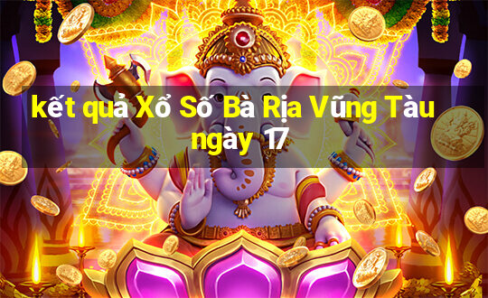 kết quả Xổ Số Bà Rịa Vũng Tàu ngày 17