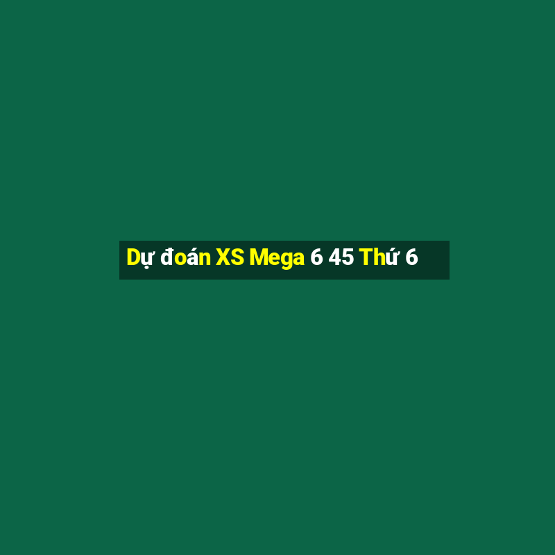 Dự đoán XS Mega 6 45 Thứ 6